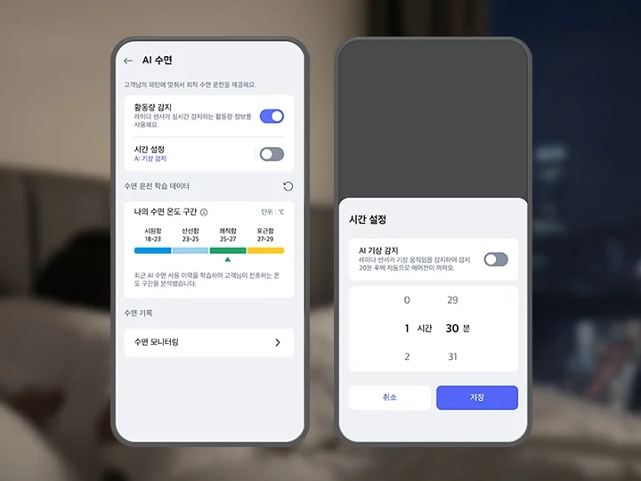 흐릿한 침실 배경 앞 우측으로 스마트폰 화면이 크게 보이며, 화면에는 LG 휘센 AI 오브제컬렉션 쿨 에어컨의 AI수면 기능 설정화면이 표시되어 있습니다. 첫번째 화면 상단에는 AI 수면 이라는 제목 문구가 있으며, 그 아래에는 고객님의 패턴에 맞춰서 최적 수면 운전을 제공해요. 라는 설명 문구가 있습니다. 스마트폰 화면에는 활동량 감지, 시간 설정 토글과 수면 단계별 온도 구간 그래프 등이 텍스트와 스위치 형태로 나타나 있습니다. 활동량 감지 옵션은 레이더 센서가 실시간 감지하는 활동량 정보를 사용해요. 라는 설명 문구과 함께 토글이 켜져 있습니다. 시간 설정 옵션은 AI 기상 감지라는 설명과 함께 토글이 꺼져 있습니다. 그 아래에는 수면 운전 학습 데이터라는 제목과 함께 나의 수면 온도 구간이라는 항목이 있으며, 단위는 ℃로 표시되어 있습니다. 시원함 18~23, 선선함 23-25, 쾌적함 25-27, 포근함 27-29라는 구간이 각각 파란색, 하늘색, 녹색, 노란색으로 표시되어 있습니다. 최근 AI 수면 사용 이력을 학습하여 고객님이 선호하는 온도 구간을 분석했습니다라는 설명도 포함되어 있습니다. 하단에는 수면 기록과 수면 모니터링이라는 항목이 있습니다. 두번째 화면 상단에는 시간 설정이라는 문구가 노출되고 있으며, 하단에는 AI 기상 감지 타이틀과 함께 레이더 센서가 기상 움직임을 감지하여 감지 20분 후에 자동으로 에어컨이 켜져요. 라는 설명 문구가 있고 제어가 가능한 버튼이 오른쪽에 배치되어 있습니다. 하단에는 0부터 2까지 시간을 설정하고 29분부터 31분까지 분을 설정할 수 있도록 화면이 구성되어 있으며 최하단 취소 버튼과 저장 버튼이 노출되고 있습니다. 이 이미지는 LG ThinQ 앱 내에서 에어컨의 AI수면 기능을 제어하는 화면을 설명합니다.