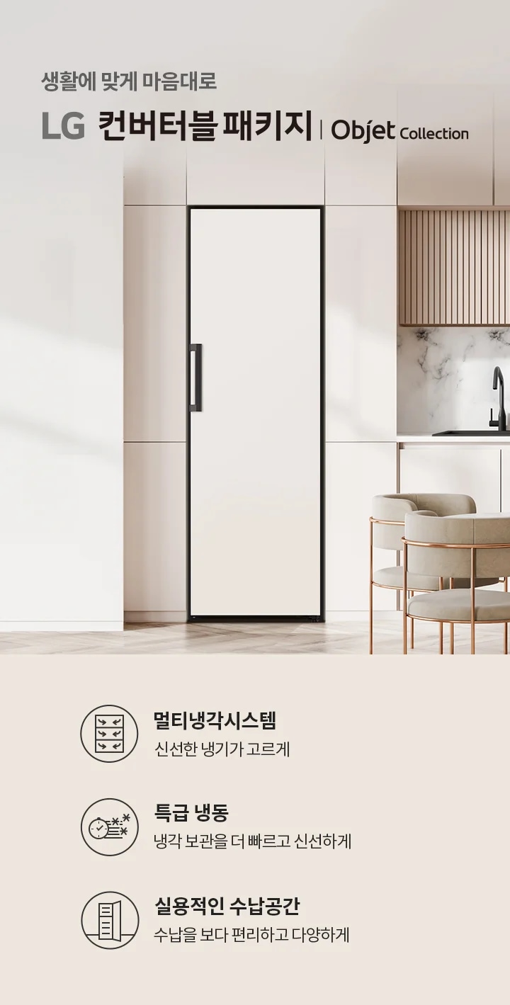 생활에 맞게 마음대로 LG 컨버터블 패키지 | Objet Collection. 멀티냉각시스템 신선한 냉기가 고르게. 특급 냉동 냉각 보관을 더 빠르고 신선하게. 실용적인 수납공간 수납을 보다 편리하고 다양하게. 깔끔한 주방 인테리어와 함께 식탁과 의자가 배치되어 있습니다.